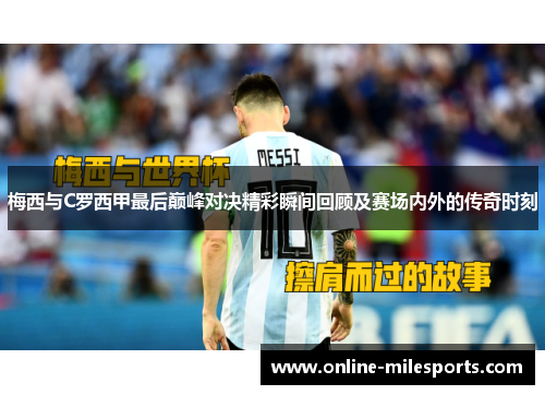 梅西与C罗西甲最后巅峰对决精彩瞬间回顾及赛场内外的传奇时刻