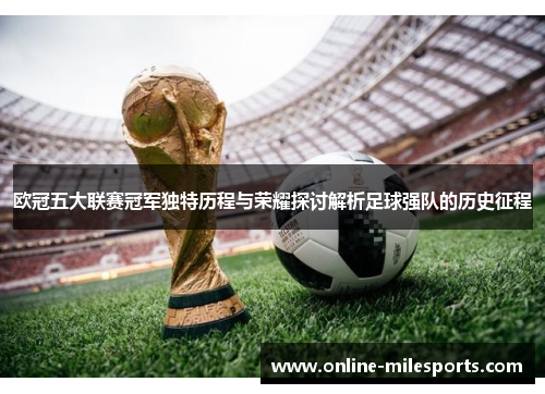 欧冠五大联赛冠军独特历程与荣耀探讨解析足球强队的历史征程
