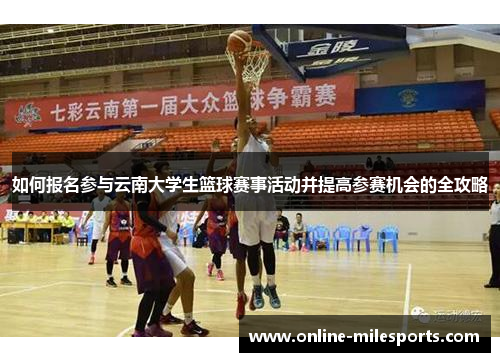 如何报名参与云南大学生篮球赛事活动并提高参赛机会的全攻略