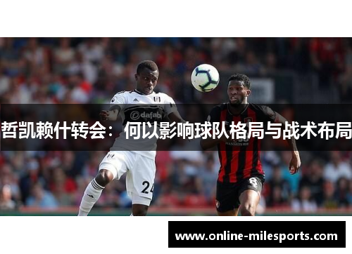 哲凯赖什转会：何以影响球队格局与战术布局
