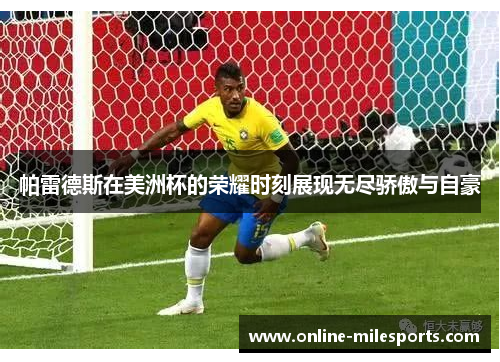 帕雷德斯在美洲杯的荣耀时刻展现无尽骄傲与自豪
