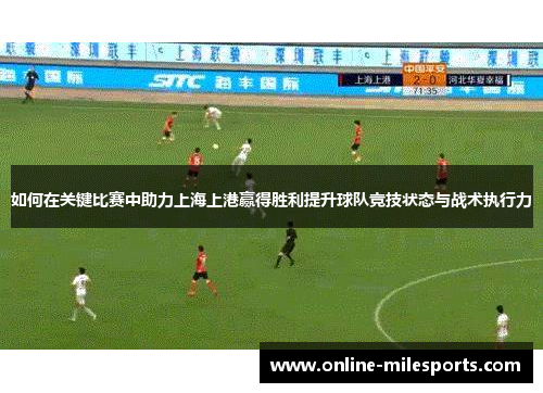 如何在关键比赛中助力上海上港赢得胜利提升球队竞技状态与战术执行力
