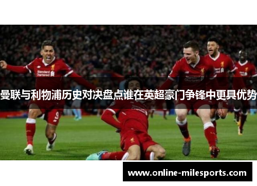 曼联与利物浦历史对决盘点谁在英超豪门争锋中更具优势