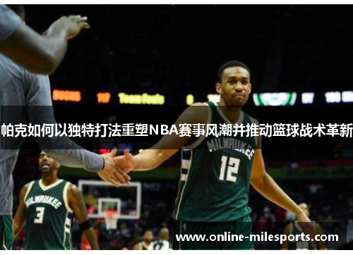 帕克如何以独特打法重塑NBA赛事风潮并推动篮球战术革新
