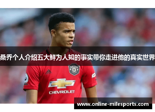 桑乔个人介绍五大鲜为人知的事实带你走进他的真实世界