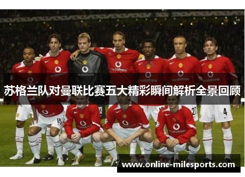 苏格兰队对曼联比赛五大精彩瞬间解析全景回顾