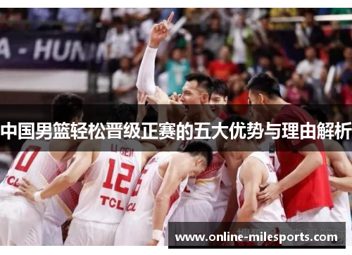 中国男篮轻松晋级正赛的五大优势与理由解析