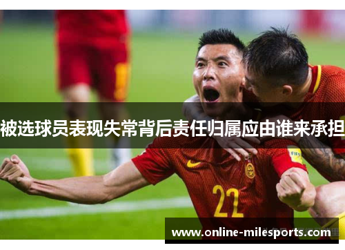 被选球员表现失常背后责任归属应由谁来承担