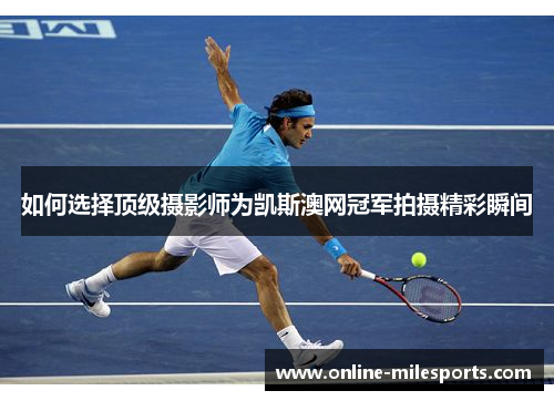 如何选择顶级摄影师为凯斯澳网冠军拍摄精彩瞬间
