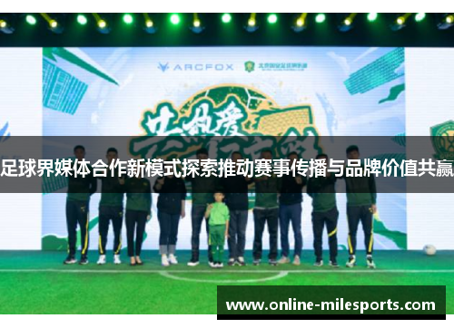 足球界媒体合作新模式探索推动赛事传播与品牌价值共赢