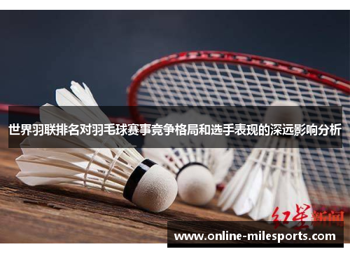 世界羽联排名对羽毛球赛事竞争格局和选手表现的深远影响分析