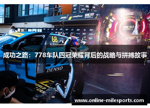 成功之路：778车队四冠荣耀背后的战略与拼搏故事