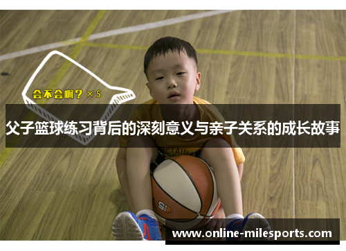 父子篮球练习背后的深刻意义与亲子关系的成长故事