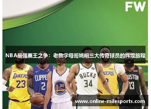 NBA最强票王之争：老詹字母哥姚明三大传奇球员的辉煌旅程