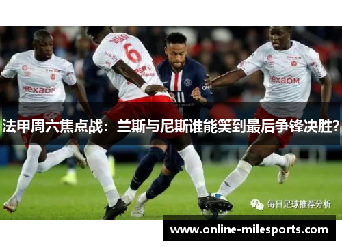 法甲周六焦点战：兰斯与尼斯谁能笑到最后争锋决胜？
