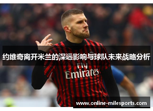 约维奇离开米兰的深远影响与球队未来战略分析