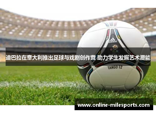 迪巴拉在意大利推出足球与戏剧创作营 助力学生发掘艺术潜能