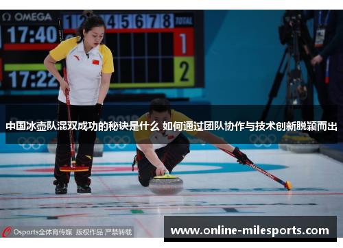 中国冰壶队混双成功的秘诀是什么 如何通过团队协作与技术创新脱颖而出