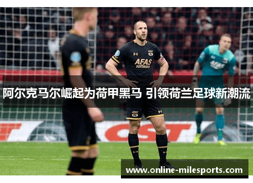 阿尔克马尔崛起为荷甲黑马 引领荷兰足球新潮流