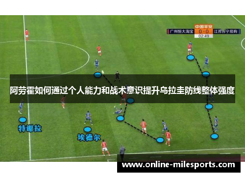 阿劳霍如何通过个人能力和战术意识提升乌拉圭防线整体强度